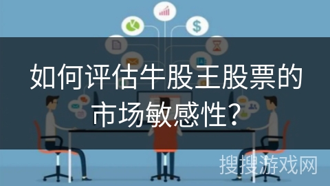 如何评估牛股王股票的市场敏感性？