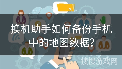 换机助手如何备份手机中的地图数据？