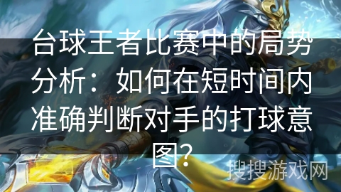 台球王者比赛中的局势分析：如何在短时间内准确判断对手的打球意图？