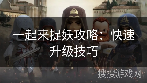 一起来捉妖攻略：快速升级技巧