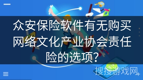 众安保险软件有无购买网络文化产业协会责任险的选项？