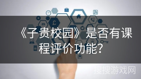 《子贵校园》是否有课程评价功能？