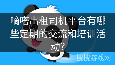 嘀嗒出租司机平台有哪些定期的交流和培训活动？
