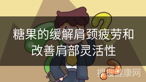 糖果的缓解肩颈疲劳和改善肩部灵活性