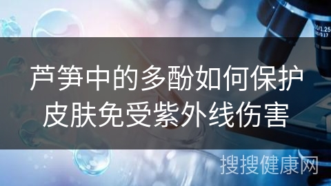 芦笋中的多酚如何保护皮肤免受紫外线伤害