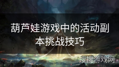 葫芦娃游戏中的活动副本挑战技巧