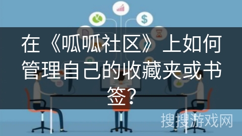 在《呱呱社区》上如何管理自己的收藏夹或书签？