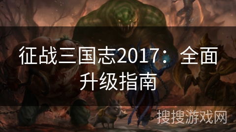 征战三国志2017：全面升级指南