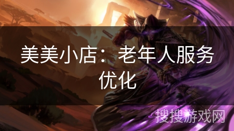 美美小店：老年人服务优化