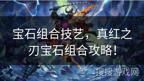 宝石组合技艺，真红之刃宝石组合攻略！
