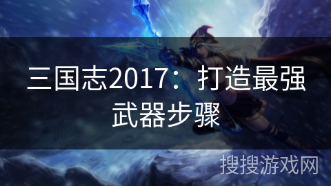 三国志2017：打造最强武器步骤