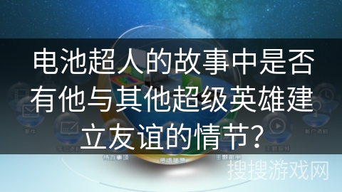 电池超人的故事中是否有他与其他超级英雄建立友谊的情节？