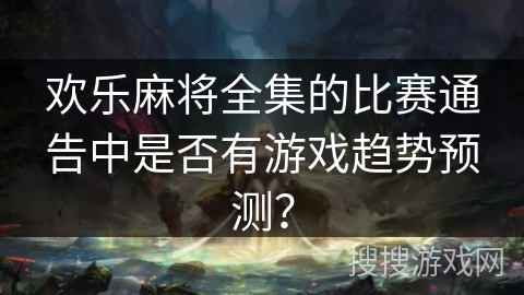 欢乐麻将全集的比赛通告中是否有游戏趋势预测？