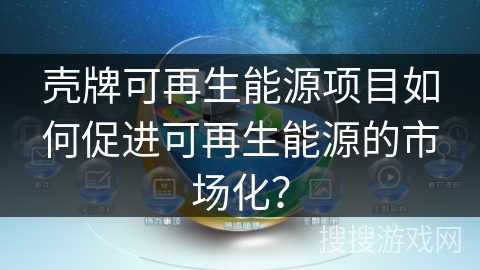 壳牌可再生能源项目如何促进可再生能源的市场化？
