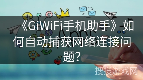 《GiWiFi手机助手》如何自动捕获网络连接问题？