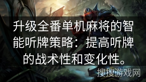 升级全番单机麻将的智能听牌策略：提高听牌的战术性和变化性。