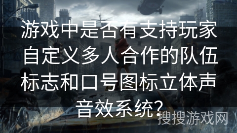 游戏中是否有支持玩家自定义多人合作的队伍标志和口号图标立体声音效系统？