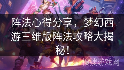 阵法心得分享，梦幻西游三维版阵法攻略大揭秘！