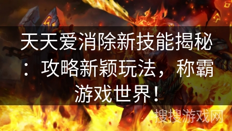 天天爱消除新技能揭秘：攻略新颖玩法，称霸游戏世界！