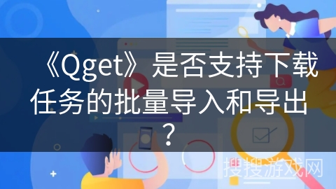 《Qget》是否支持下载任务的批量导入和导出？