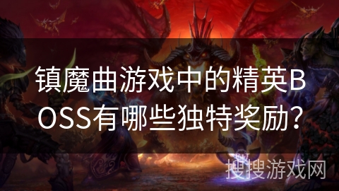 镇魔曲游戏中的精英BOSS有哪些独特奖励？