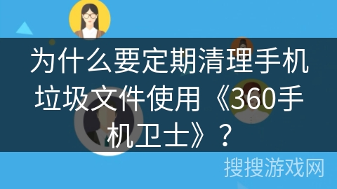 为什么要定期清理手机垃圾文件使用《360手机卫士》? 为什么要定期清理手机垃圾文件使用《360手机卫士》?