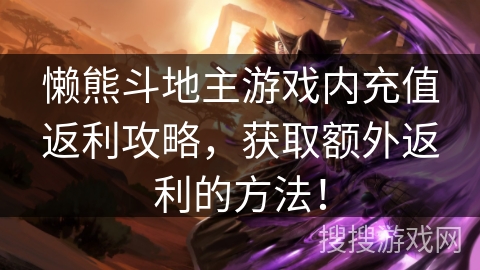 懒熊斗地主游戏内充值返利攻略，获取额外返利的方法！