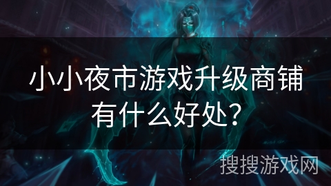小小夜市游戏升级商铺有什么好处？
