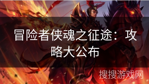 冒险者侠魂之征途：攻略大公布