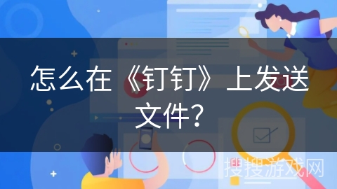 怎么在《钉钉》上发送文件？