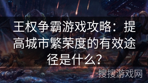 王权争霸游戏攻略：提高城市繁荣度的有效途径是什么？