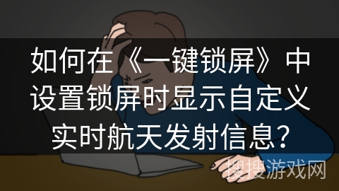 如何在《一键锁屏》中设置锁屏时显示自定义实时航天发射信息？