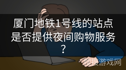 厦门地铁1号线的站点是否提供夜间购物服务？