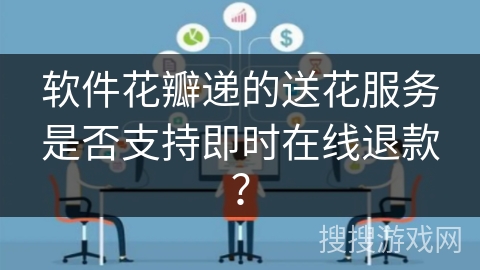 软件花瓣递的送花服务是否支持即时在线退款？