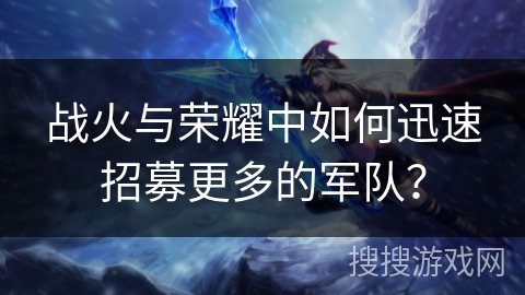 战火与荣耀中如何迅速招募更多的军队？