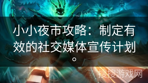 小小夜市攻略：制定有效的社交媒体宣传计划。
