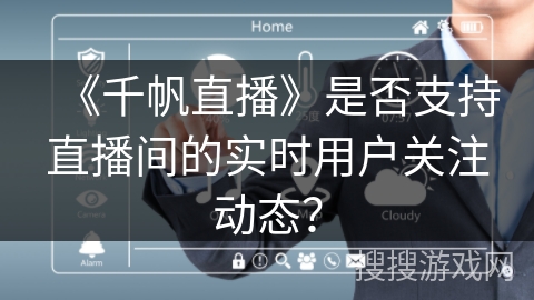 《千帆直播》是否支持直播间的实时用户关注动态？