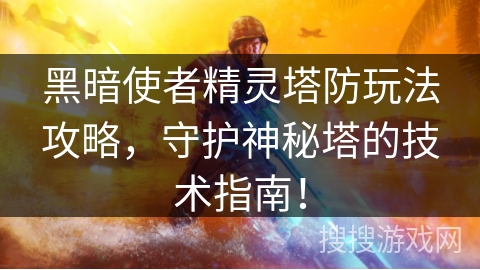 黑暗使者精灵塔防玩法攻略，守护神秘塔的技术指南！