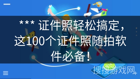  *** 证件照轻松搞定，这100个证件照随拍软件必备！