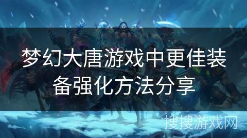 梦幻大唐游戏中更佳装备强化方法分享