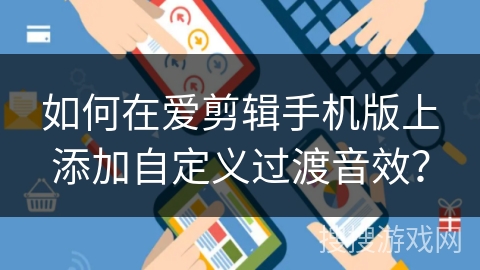 如何在爱剪辑手机版上添加自定义过渡音效？