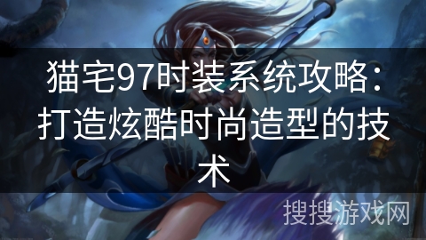 猫宅97时装系统攻略：打造炫酷时尚造型的技术