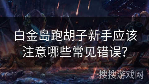 白金岛跑胡子新手应该注意哪些常见错误？