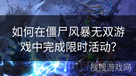 如何在僵尸风暴无双游戏中完成限时活动？