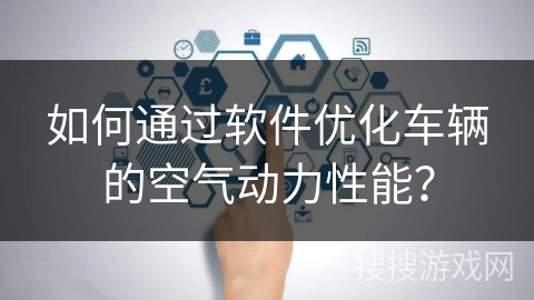 如何通过软件优化车辆的空气动力性能？