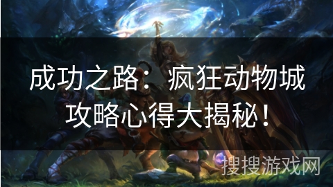 成功之路：疯狂动物城攻略心得大揭秘！