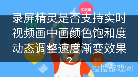 录屏精灵是否支持实时视频画中画颜色饱和度动态调整速度渐变效果？