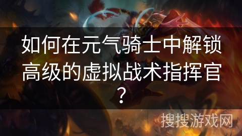 如何在元气骑士中解锁高级的虚拟战术指挥官？