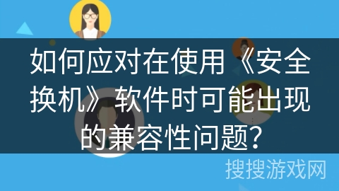 如何应对在使用《安全换机》软件时可能出现的兼容性问题？