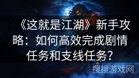 《这就是江湖》新手攻略：如何高效完成剧情任务和支线任务？